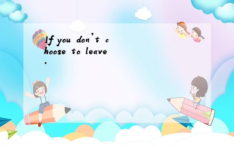 If you don't choose to leave.