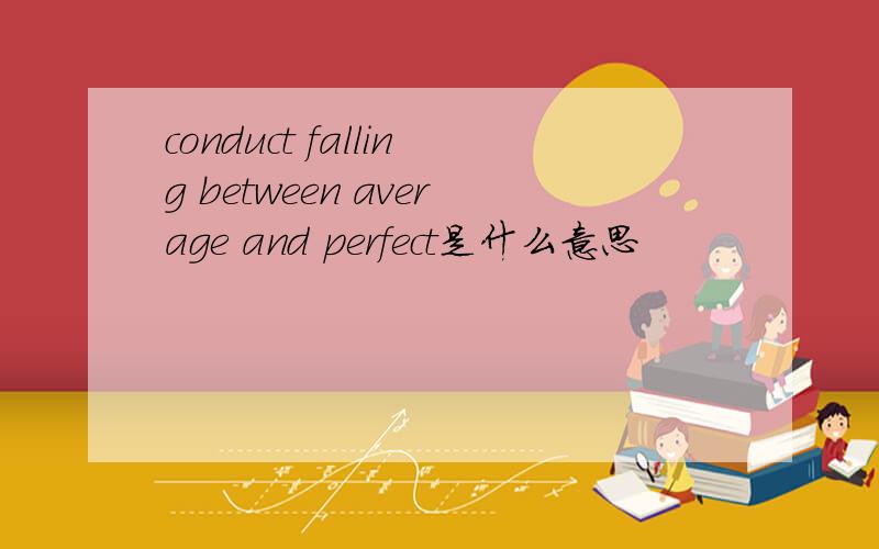 conduct falling between average and perfect是什么意思