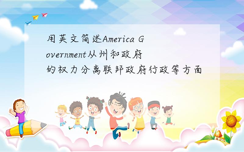 用英文简述America Government从州和政府的权力分离联邦政府行政等方面