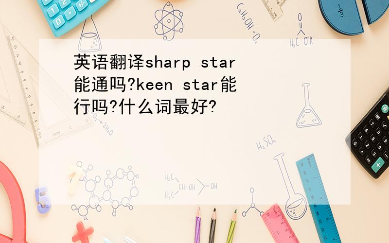 英语翻译sharp star能通吗?keen star能行吗?什么词最好?