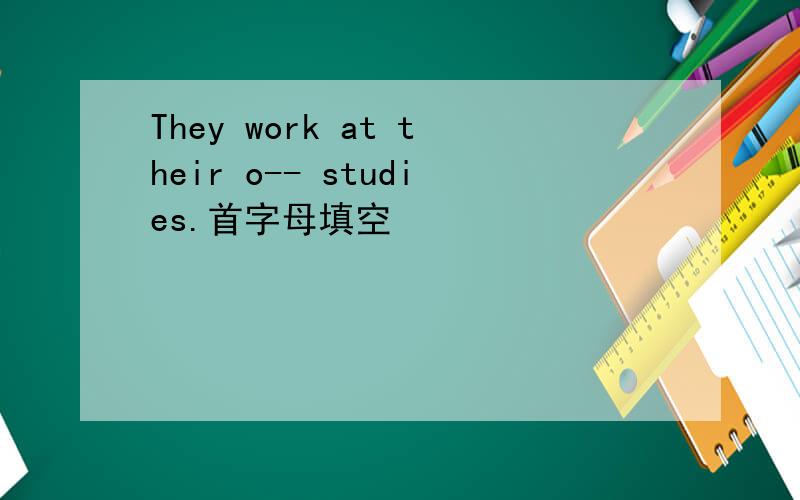 They work at their o-- studies.首字母填空