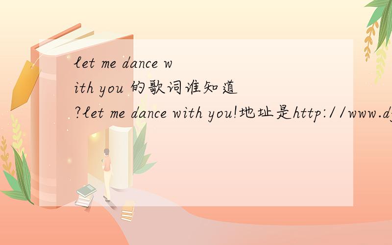 let me dance with you 的歌词谁知道?let me dance with you!地址是http://www.djkk.com/dance/play/143374.html