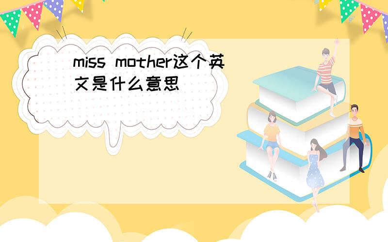 miss mother这个英文是什么意思