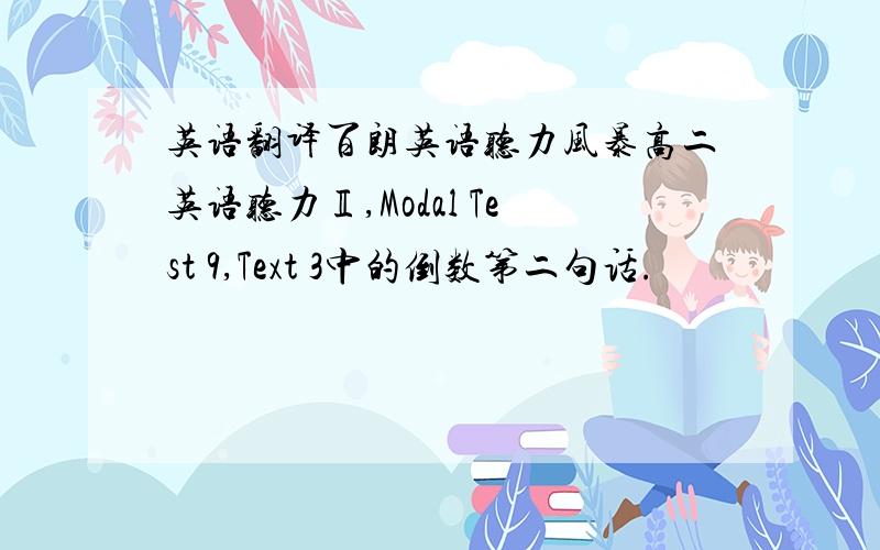 英语翻译百朗英语听力风暴高二英语听力Ⅱ,Modal Test 9,Text 3中的倒数第二句话.