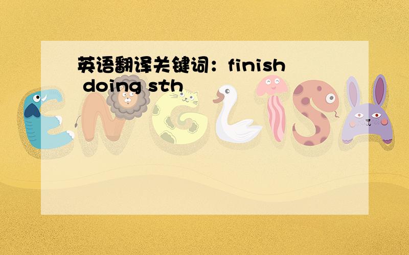 英语翻译关键词：finish doing sth