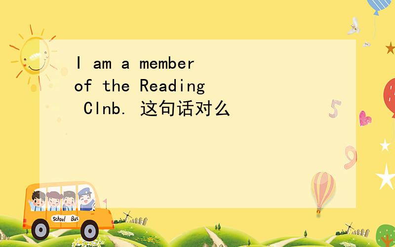 I am a member of the Reading Clnb. 这句话对么