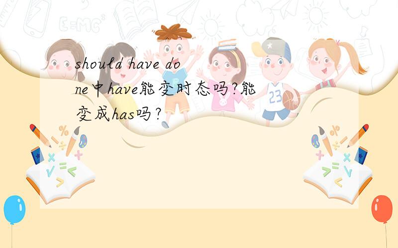 should have done中have能变时态吗?能变成has吗？
