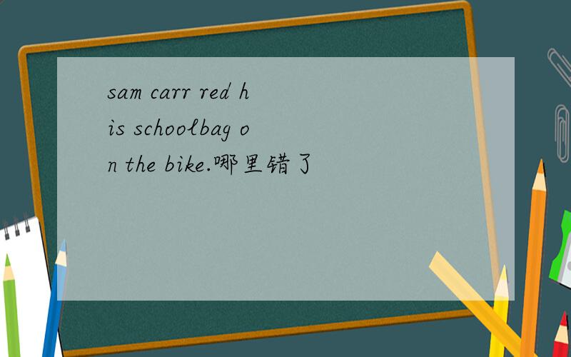 sam carr red his schoolbag on the bike.哪里错了
