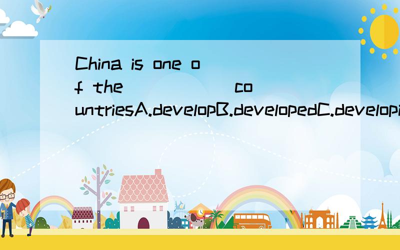 China is one of the _____ countriesA.developB.developedC.developingD.development