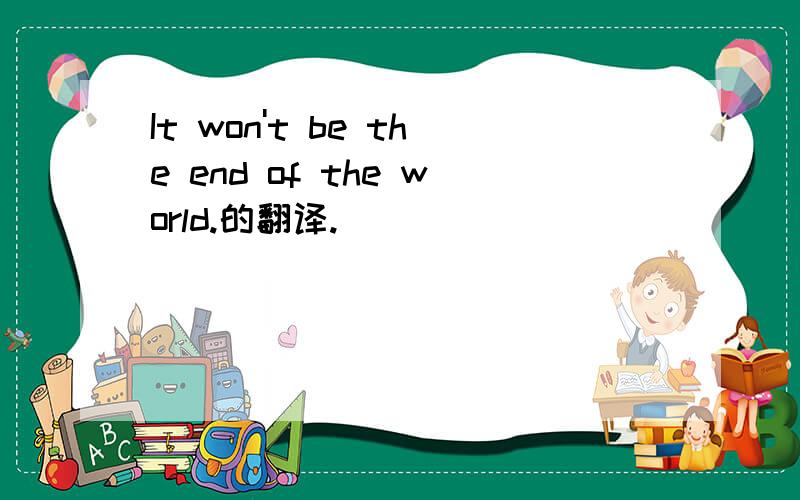 It won't be the end of the world.的翻译.