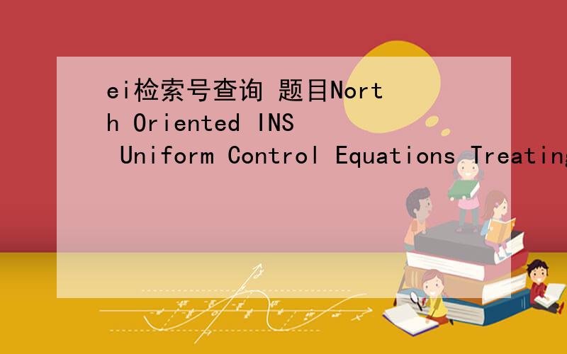 ei检索号查询 题目North Oriented INS Uniform Control Equations Treating Damping Net as Disturbance