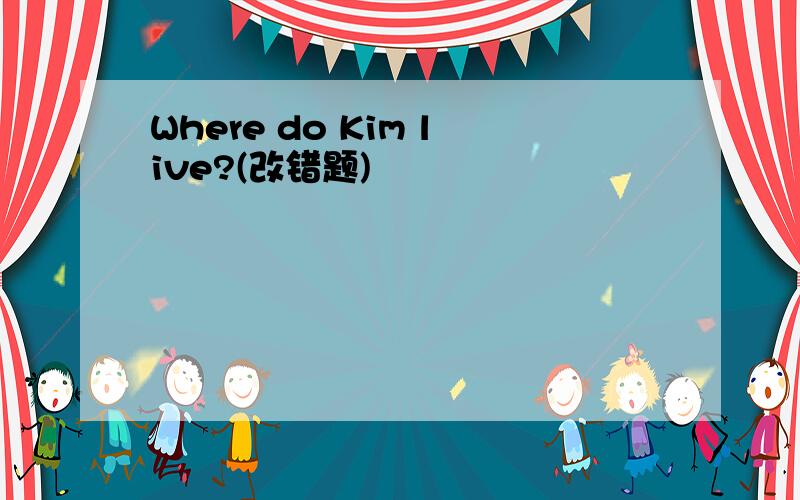 Where do Kim live?(改错题)