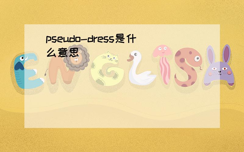 pseudo-dress是什么意思