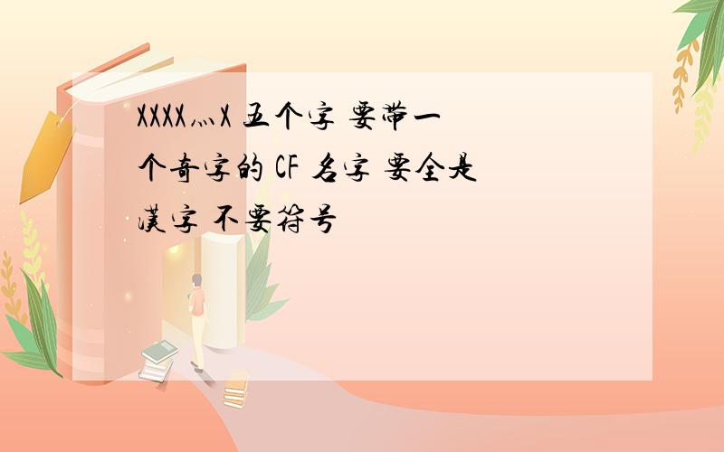 XXXX灬X 五个字 要带一个奇字的 CF 名字 要全是汉字 不要符号
