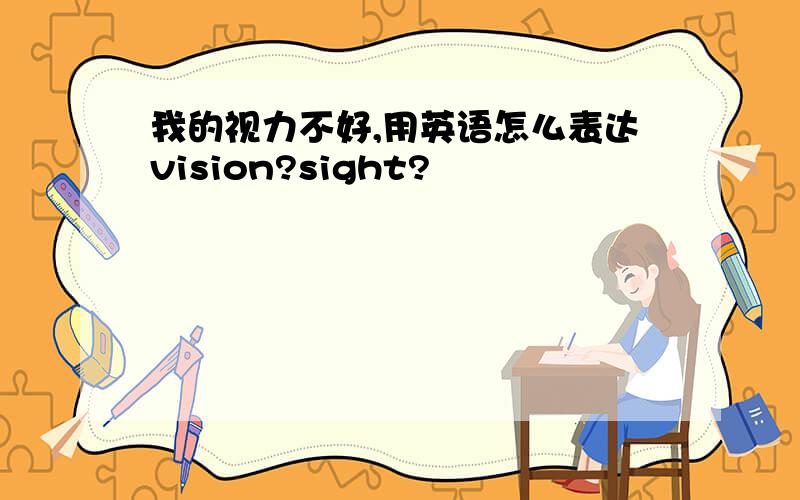 我的视力不好,用英语怎么表达vision?sight?