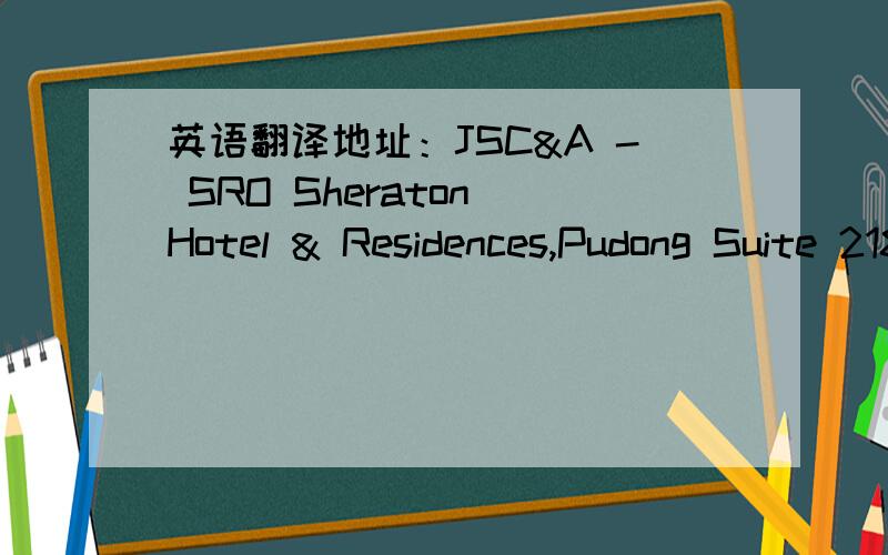 英语翻译地址：JSC&A - SRO Sheraton Hotel & Residences,Pudong Suite 2182 No.38 Pujian Rd.Shanghai,CHN 是不是在喜来登酒店 2182是房 还是啥.