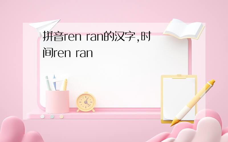 拼音ren ran的汉字,时间ren ran