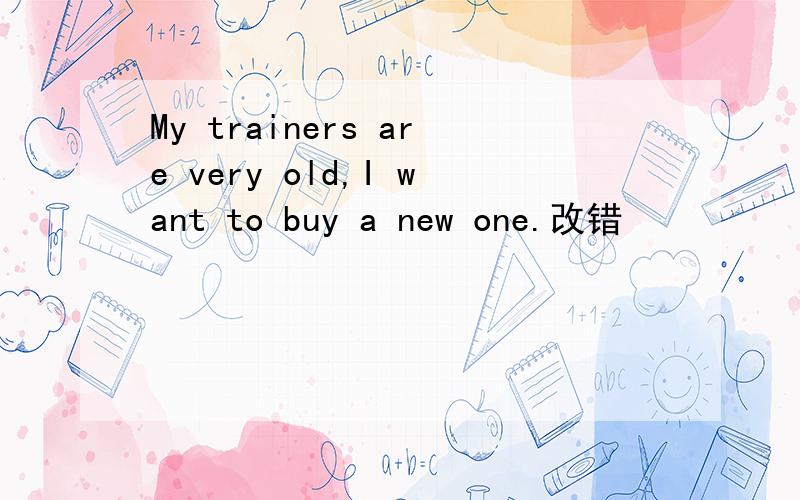 My trainers are very old,I want to buy a new one.改错