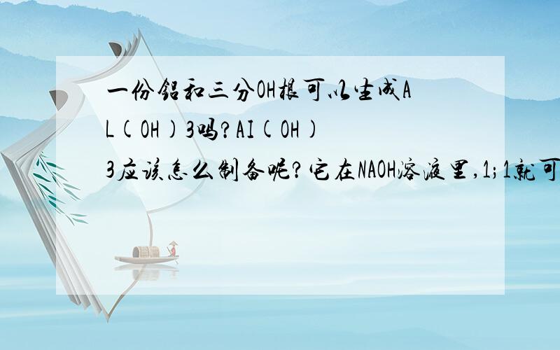 一份铝和三分OH根可以生成AL(OH)3吗?AI(OH)3应该怎么制备呢?它在NAOH溶液里,1;1就可以生成偏铝酸钠...那3份NAOH...应该怎么样呢...