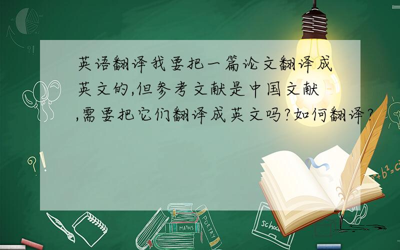 英语翻译我要把一篇论文翻译成英文的,但参考文献是中国文献,需要把它们翻译成英文吗?如何翻译?
