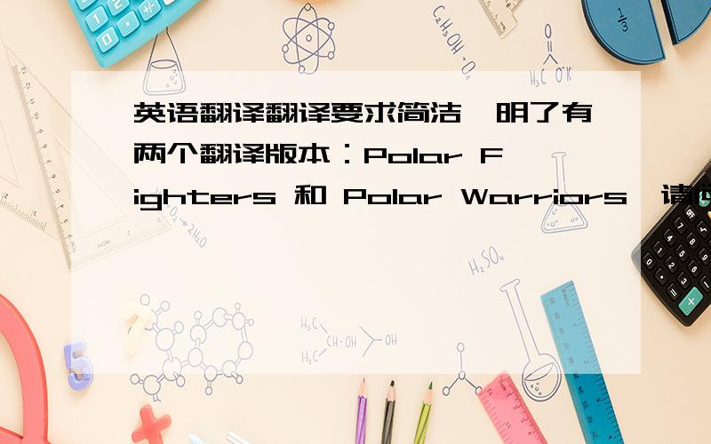 英语翻译翻译要求简洁,明了有两个翻译版本：Polar Fighters 和 Polar Warriors,请问哪一个比较好?