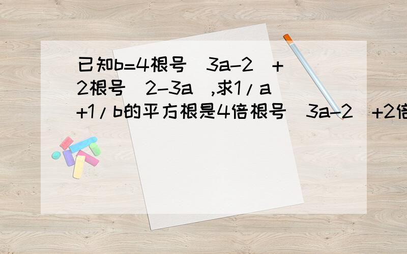 已知b=4根号(3a-2)+2根号(2-3a),求1/a+1/b的平方根是4倍根号(3a-2)+2倍根号(2-3a)