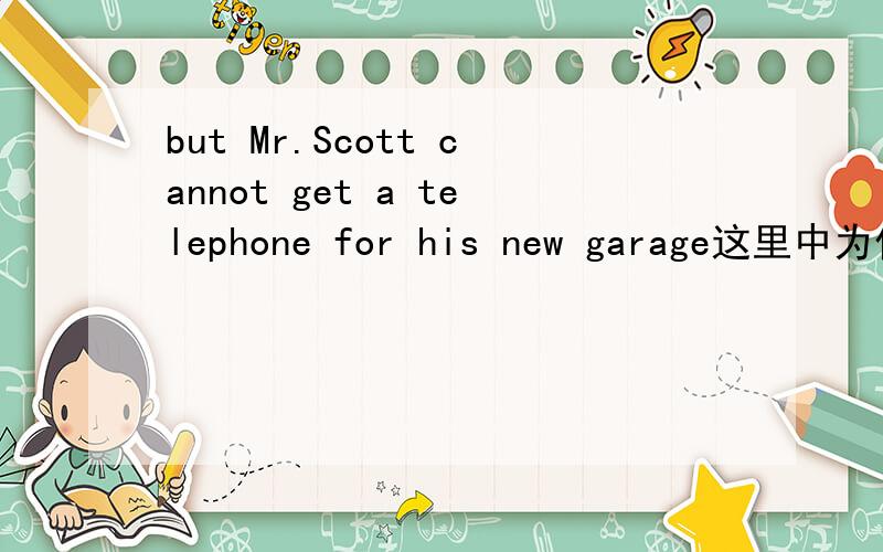 but Mr.Scott cannot get a telephone for his new garage这里中为什么用get 能不能用其他的词get 的意思是vt.使得；获得；受到；变成n.生殖；幼兽vi.成为；变得；到达在这里用 感觉总有点不合适 请问为什