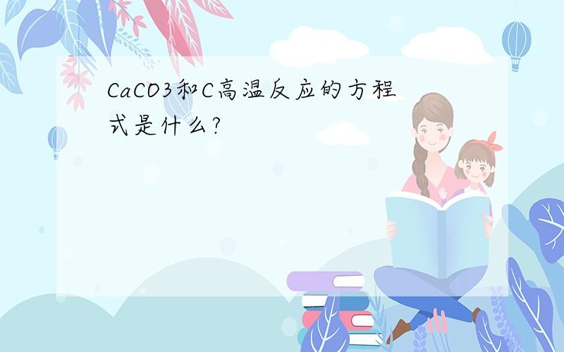 CaCO3和C高温反应的方程式是什么?