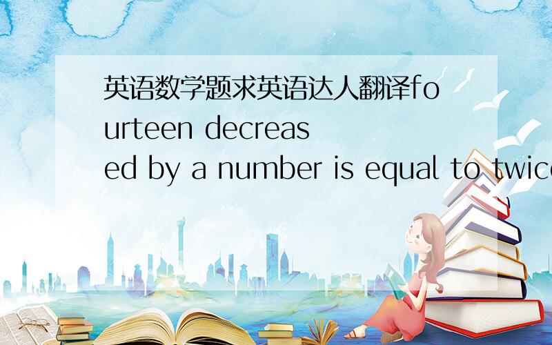 英语数学题求英语达人翻译fourteen decreased by a number is equal to twice the same number plus eleven?