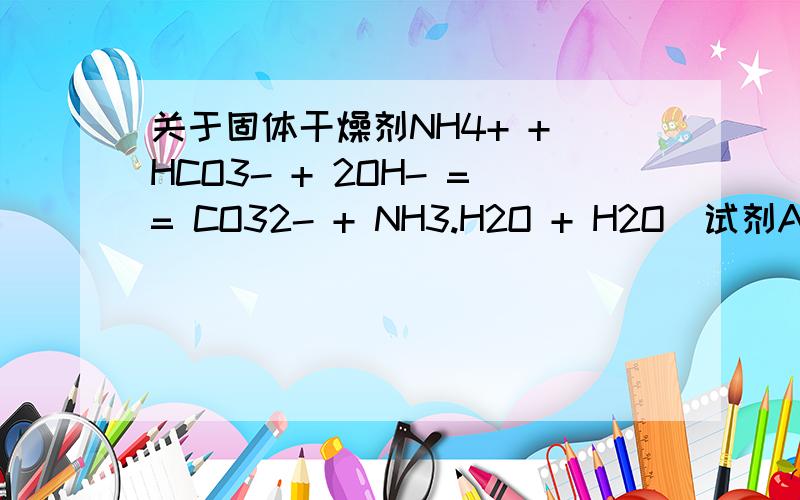 关于固体干燥剂NH4+ + HCO3- + 2OH- == CO32- + NH3.H2O + H2O  试剂A是什么,用来干燥什么