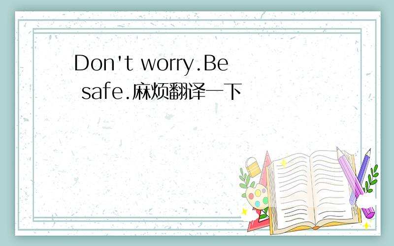 Don't worry.Be safe.麻烦翻译一下