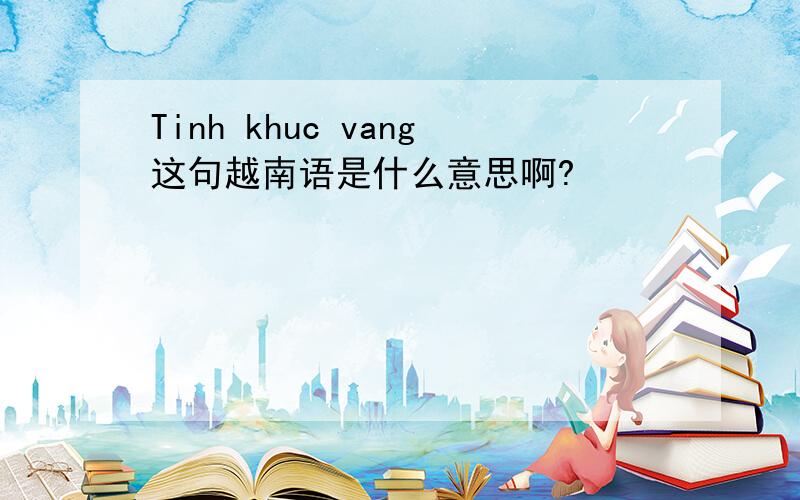 Tinh khuc vang这句越南语是什么意思啊?