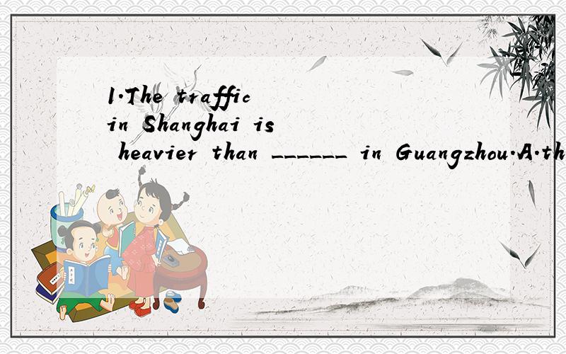 1.The traffic in Shanghai is heavier than ______ in Guangzhou.A.the one B.those C.that D.it 2.He ______ ,but now the has given it up.A.is used to smoke B.used to smoke C.is used to somking D.used to smoking大家帮忙讲下关于use to do 什么的