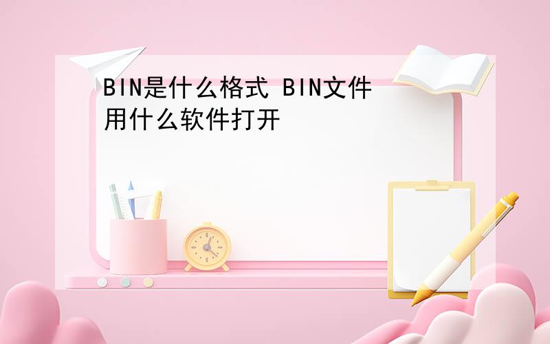 BIN是什么格式 BIN文件用什么软件打开