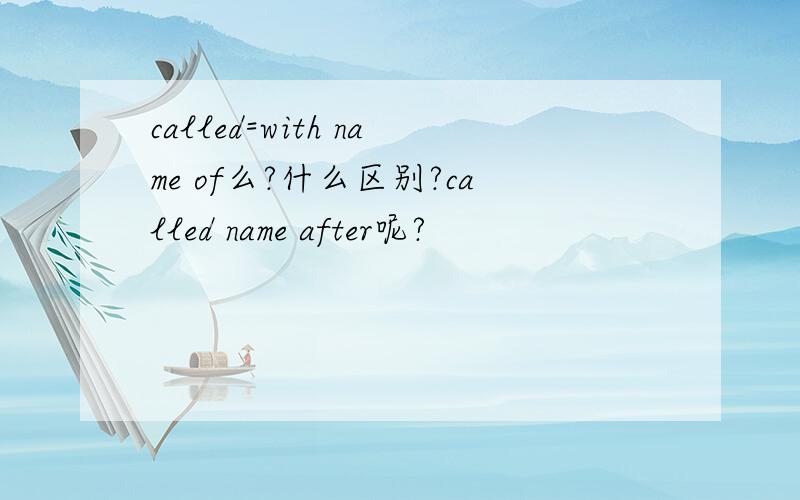 called=with name of么?什么区别?called name after呢?