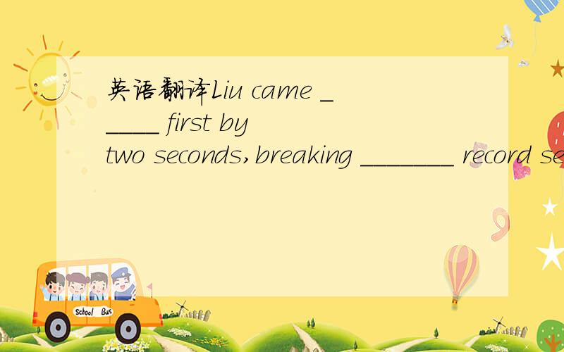 英语翻译Liu came _____ first by two seconds,breaking _______ record set by Li last year.A.the ; / B./; the C.the; a D./; /