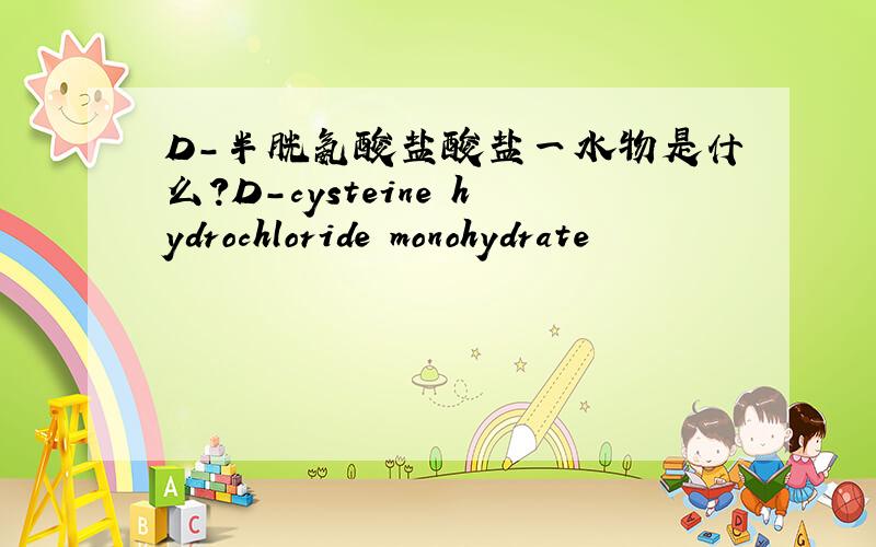 D-半胱氨酸盐酸盐一水物是什么?D-cysteine hydrochloride monohydrate