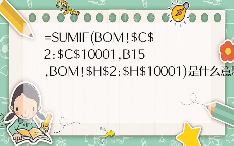 =SUMIF(BOM!$C$2:$C$10001,B15,BOM!$H$2:$H$10001)是什么意思啊