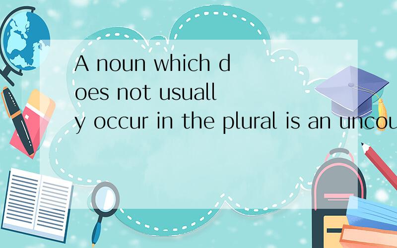 A noun which does not usually occur in the plural is an uncountable noun.求翻译