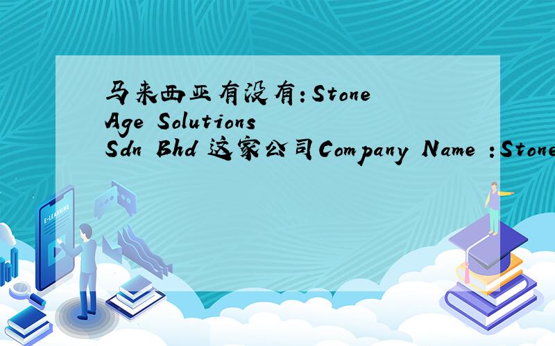 马来西亚有没有：Stone Age Solutions Sdn Bhd 这家公司Company Name :Stone Age Solutions Sdn Bhd Industry :Computer / Information Technology (Hardware) Type of Company :Private Limited Company,Local Based CompanyLocation :15,Ground Floor,Jln