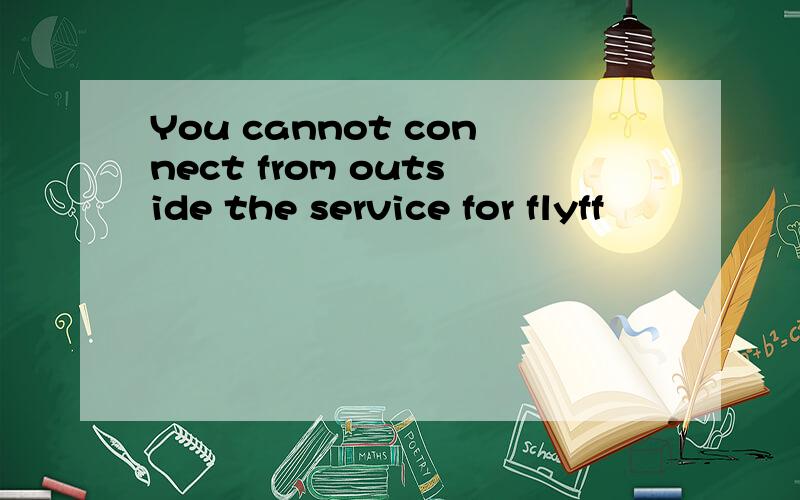 You cannot connect from outside the service for flyff