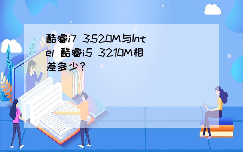 酷睿i7 3520M与Intel 酷睿i5 3210M相差多少?