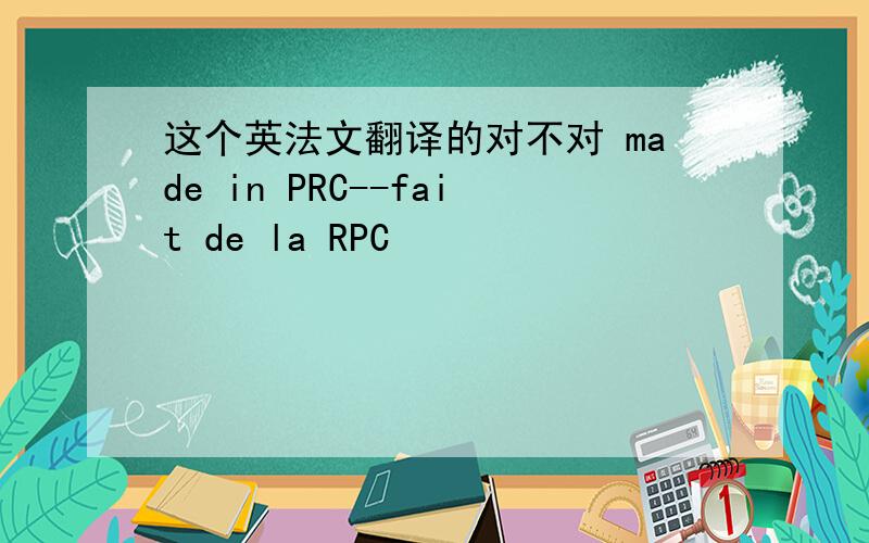 这个英法文翻译的对不对 made in PRC--fait de la RPC