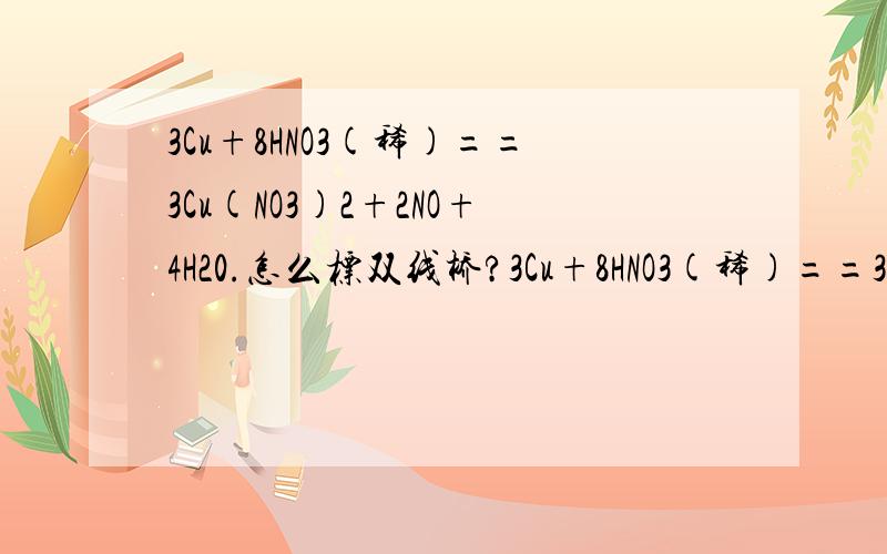 3Cu+8HNO3(稀)==3Cu(NO3)2+2NO+4H20.怎么标双线桥?3Cu+8HNO3(稀)==3Cu(NO3)2+2NO+4H20.怎么标双线桥.怎么计算转移的电子数?望详解