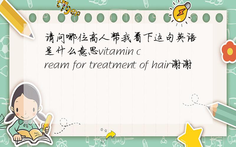 请问哪位高人帮我看下这句英语是什么意思vitamin cream for treatment of hair谢谢