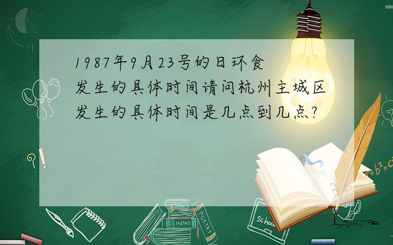 1987年9月23号的日环食发生的具体时间请问杭州主城区发生的具体时间是几点到几点?