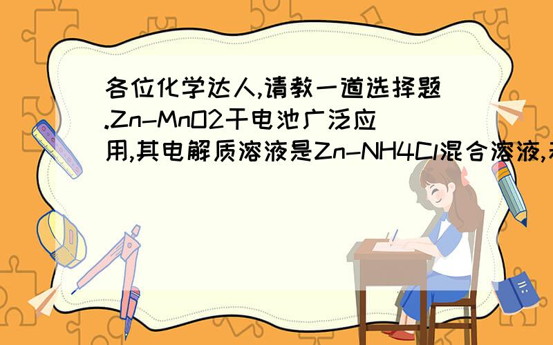 各位化学达人,请教一道选择题.Zn-MnO2干电池广泛应用,其电解质溶液是Zn-NH4Cl混合溶液,若Zn-NH4Cl混合溶液中含有杂质Cu2+会加速Zn电极的腐蚀,欲除去Cu2+,最好选用-A.NaOH；B.Zn；C.Fe；D.NH3.H2O答案是B