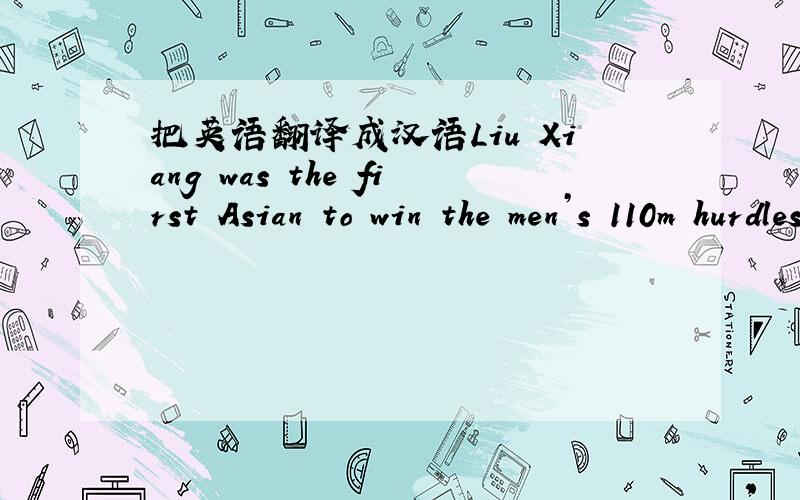 把英语翻译成汉语Liu Xiang was the first Asian to win the men’s 110m hurdles（跳栏）at the Olympic Games in Athens. After that he became an idol（偶像）to the young people. When Liu Xiang crossed the finish line far ahead of the othe