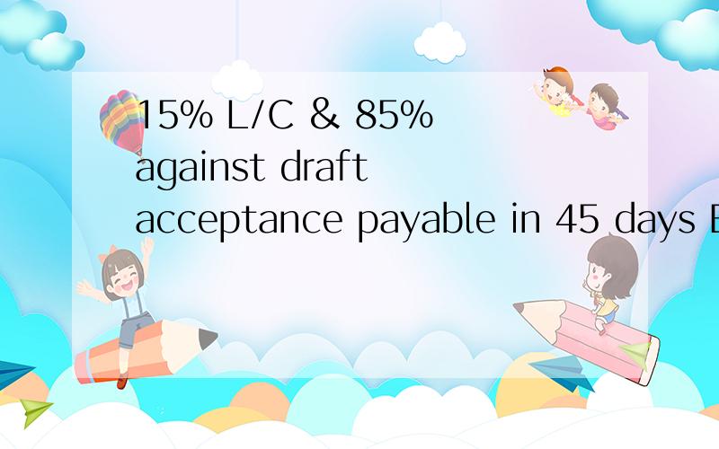 15% L/C & 85% against draft acceptance payable in 45 days B/L date 我该怎么操作?我一摩洛哥的客户跟我提出的付款方式