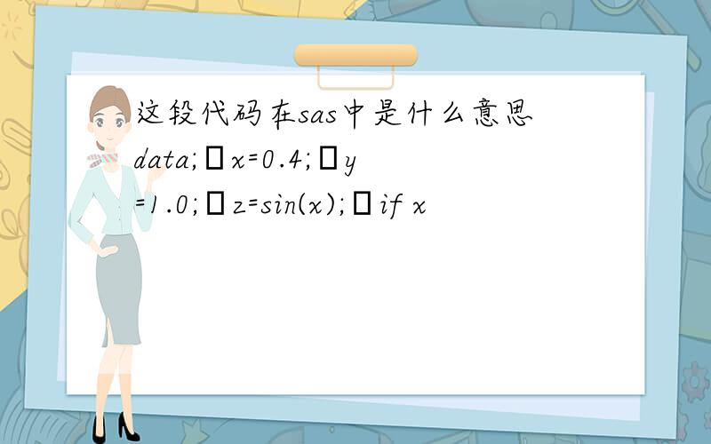 这段代码在sas中是什么意思data;x=0.4;y=1.0;z=sin(x);if x